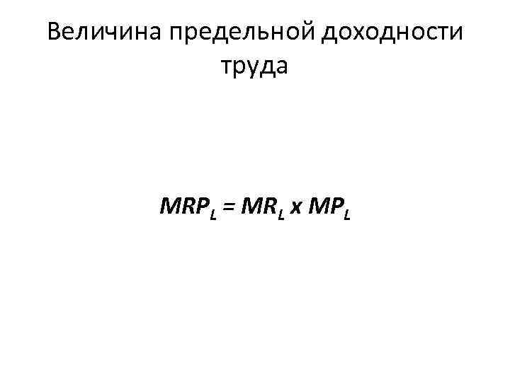 Величина предельной доходности труда MRPL = MRL х MPL 