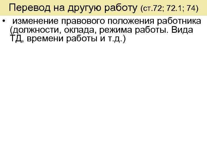 Перевод на другую работу (ст. 72; 72. 1; 74) • изменение правового положения работника
