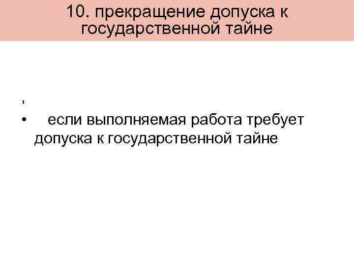 10. прекращение допуска к государственной тайне , • если выполняемая работа требует допуска к