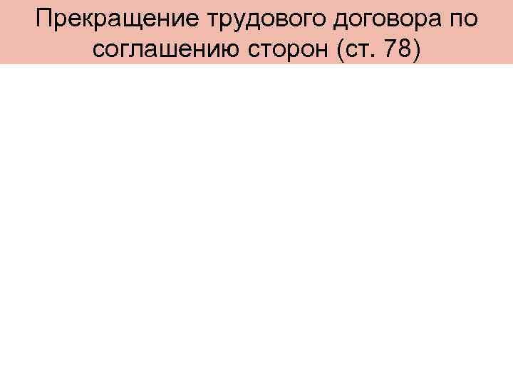 Прекращение трудового договора по соглашению сторон (ст. 78) 