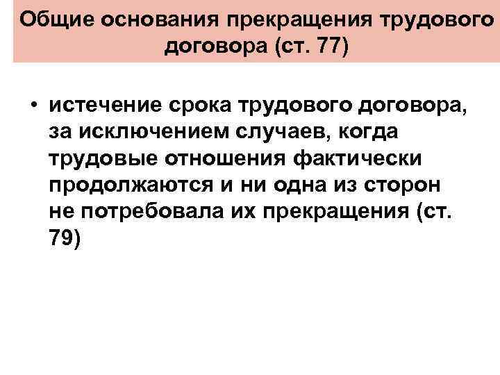Общие основания прекращения трудового договора (ст. 77) • истечение срока трудового договора, за исключением