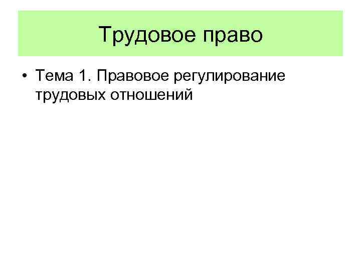 Трудовое право • Тема 1. Правовое регулирование трудовых отношений 