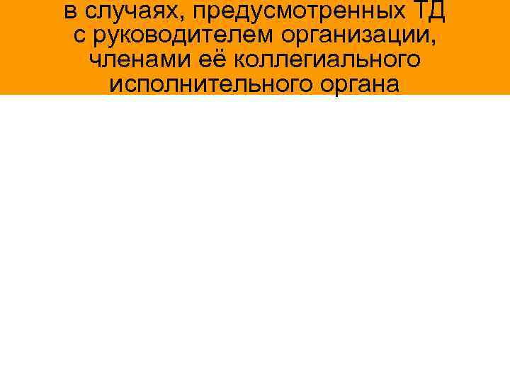 в случаях, предусмотренных ТД с руководителем организации, членами её коллегиального исполнительного органа 