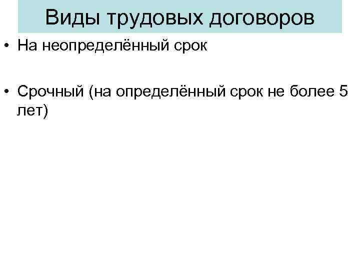 Виды трудовых договоров • На неопределённый срок • Срочный (на определённый срок не более