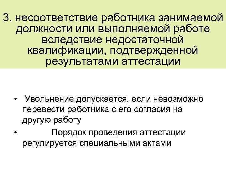 3. несоответствие работника занимаемой должности или выполняемой работе вследствие недостаточной квалификации, подтвержденной результатами аттестации