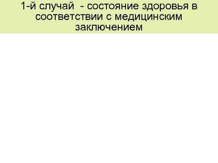 1 -й случай - состояние здоровья в соответствии с медицинским заключением 