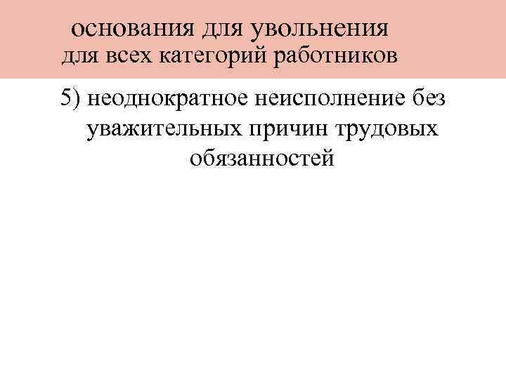 основания для увольнения для всех категорий работников 5) неоднократное неисполнение без уважительных причин трудовых