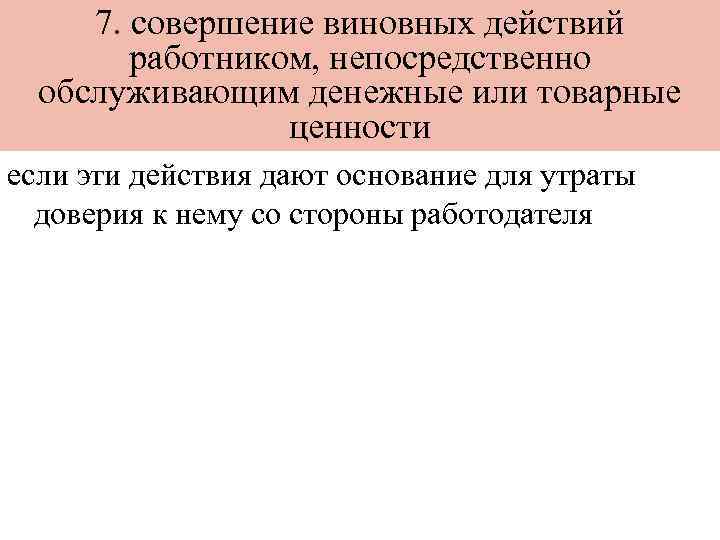 7. совершение виновных действий работником, непосредственно обслуживающим денежные или товарные ценности если эти действия