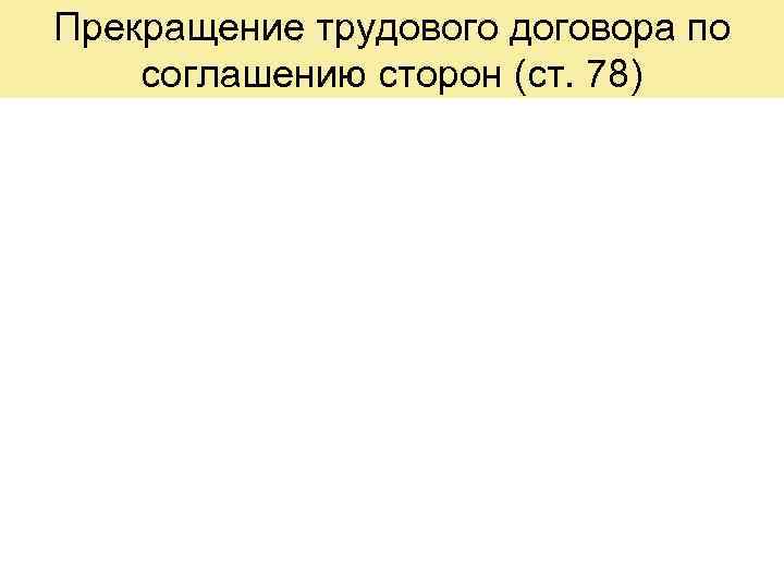 Прекращение трудового договора по соглашению сторон (ст. 78) 