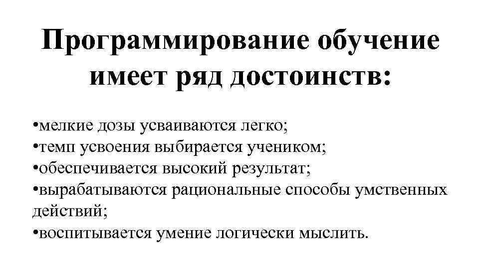 Программирование обучение имеет ряд достоинств: • мелкие дозы усваиваются легко; • темп усвоения выбирается