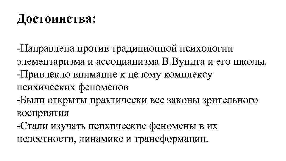 Достоинства: Направлена против традиционной психологии элементаризма и ассоцианизма В. Вундта и его школы. Привлекло