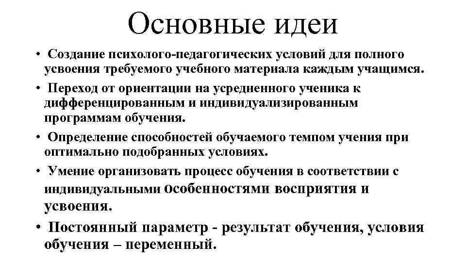 Основные идеи • Создание психолого-педагогических условий для полного усвоения требуемого учебного материала каждым учащимся.