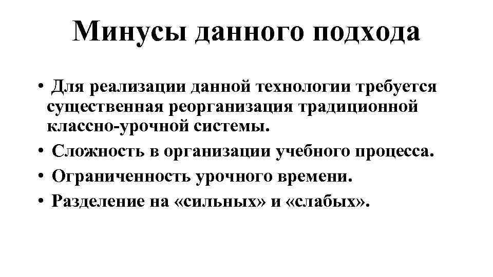 Минусы данного подхода • Для реализации данной технологии требуется существенная реорганизация традиционной классно-урочной системы.