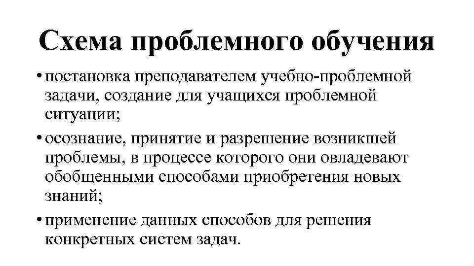 Схема проблемного обучения • постановка преподавателем учебно проблемной задачи, создание для учащихся проблемной ситуации;