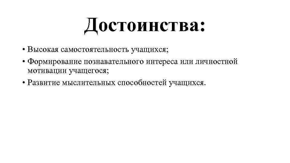 Достоинства: • Высокая самостоятельность учащихся; • Формирование познавательного интереса или личностной мотивации учащегося; •