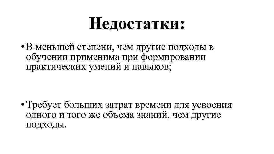 Недостатки: • В меньшей степени, чем другие подходы в обучении применима при формировании практических