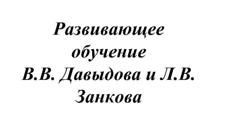 Развивающее обучение В. В. Давыдова и Л. В. Занкова 