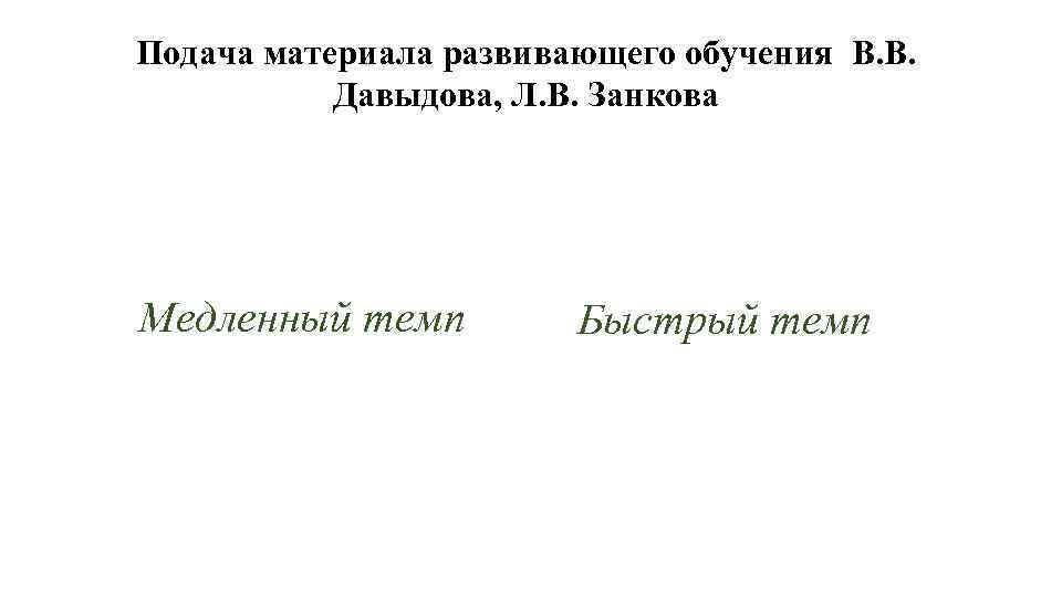 Подача материала развивающего обучения В. В. Давыдова, Л. В. Занкова Медленный темп Быстрый темп