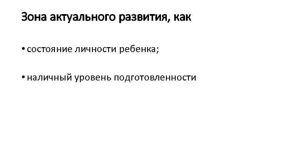 Зона актуального развития, как • состояние личности ребенка; • наличный уровень подготовленности 