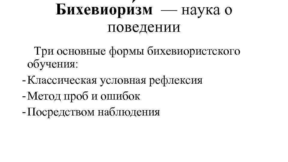 Бихевиори зм — наука о поведении Три основные формы бихевиористского обучения: Классическая условная рефлексия