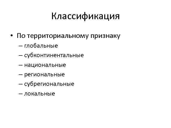 Классификация • По территориальному признаку – глобальные – субконтинентальные – национальные – региональные –