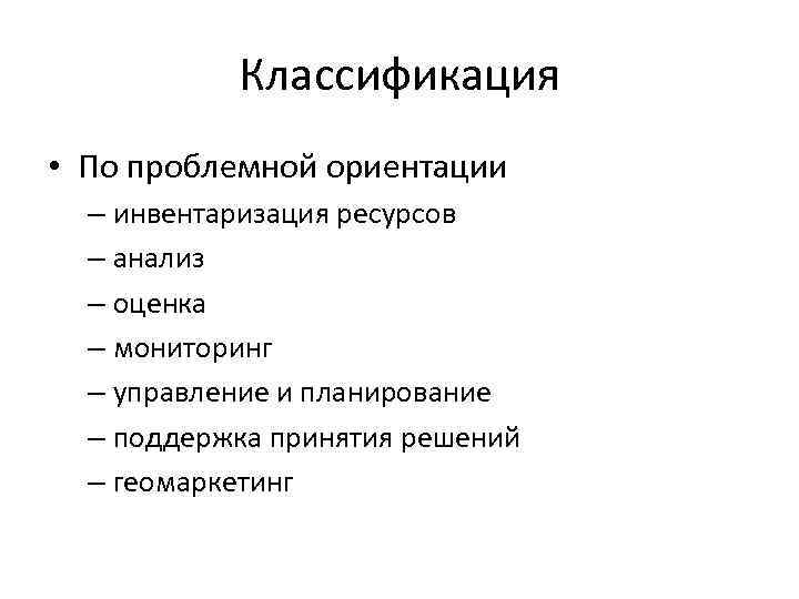 Классификация • По проблемной ориентации – инвентаризация ресурсов – анализ – оценка – мониторинг