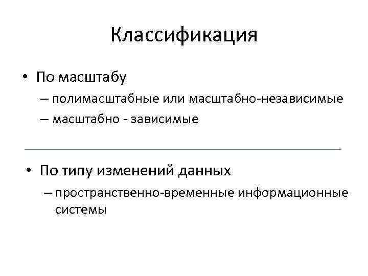 Классификация • По масштабу – полимасштабные или масштабно-независимые – масштабно - зависимые • По
