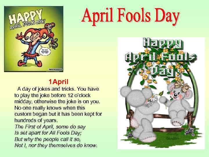 1 April A day of jokes and tricks. You have to play the joke