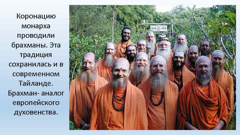 Коронацию монарха проводили брахманы. Эта традиция сохранилась и в современном Тайланде. Брахман- аналог европейского