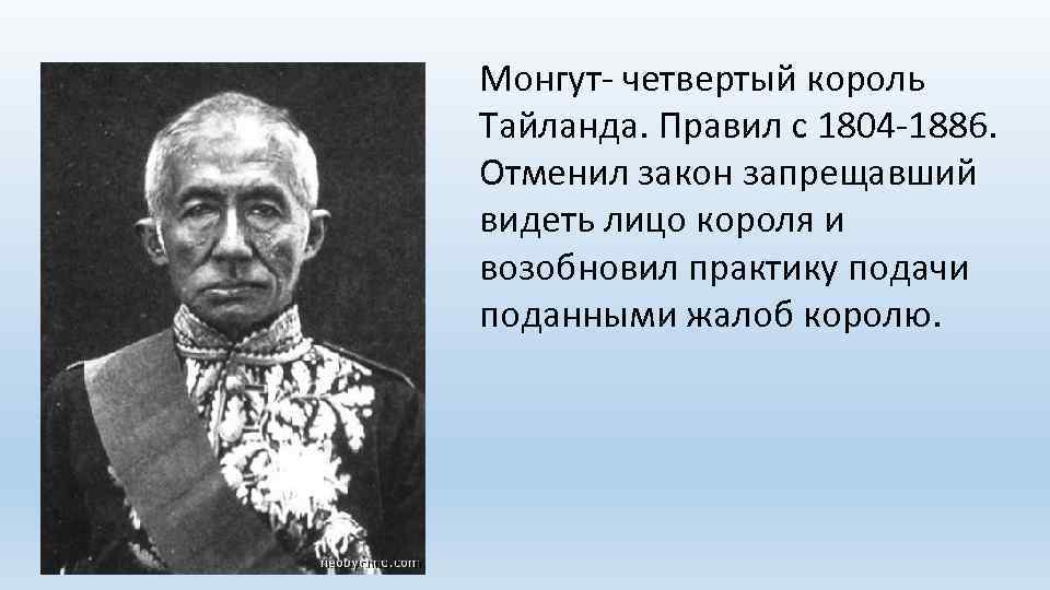 Монгут- четвертый король Тайланда. Правил с 1804 -1886. Отменил закон запрещавший видеть лицо короля