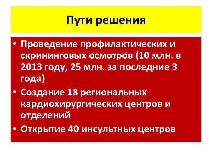 Пути решения • Проведение профилактических и скрининговых осмотров (10 млн. в 2013 году, 25