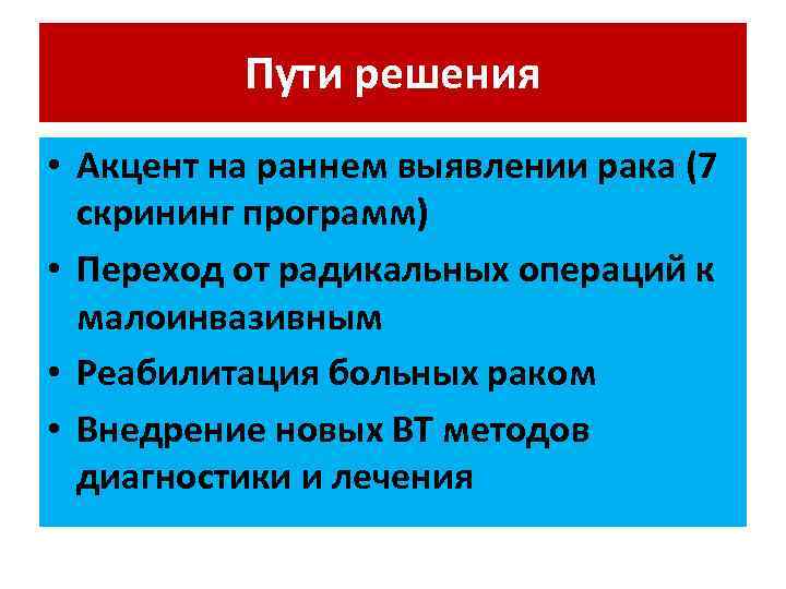 Пути решения • Акцент на раннем выявлении рака (7 скрининг программ) • Переход от