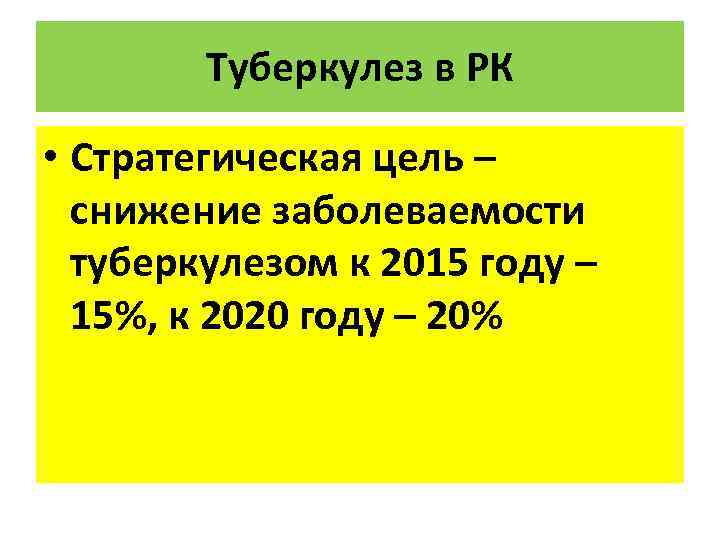 Туберкулез в РК • Стратегическая цель – снижение заболеваемости туберкулезом к 2015 году –
