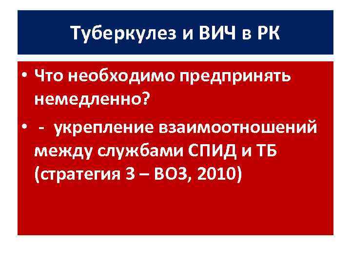 Туберкулез и ВИЧ в РК • Что необходимо предпринять немедленно? • - укрепление взаимоотношений