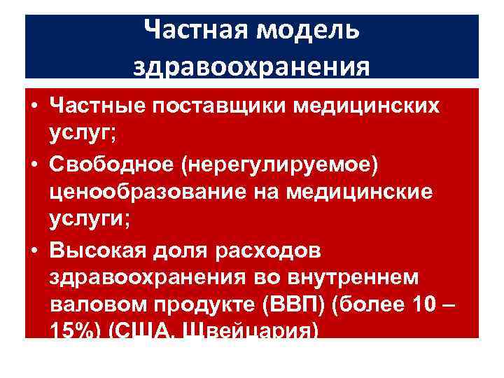 Частная модель здравоохранения • Частные поставщики медицинских услуг; • Свободное (нерегулируемое) ценообразование на медицинские