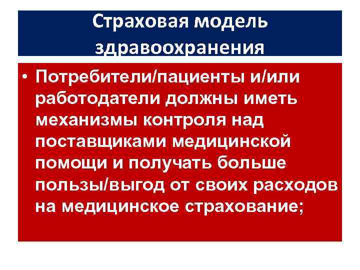 Страховая модель здравоохранения • Потребители/пациенты и/или работодатели должны иметь механизмы контроля над поставщиками медицинской