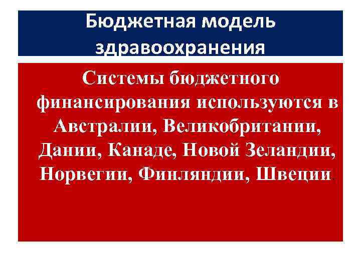 Бюджетная модель здравоохранения Системы бюджетного финансирования используются в Австралии, Великобритании, Дании, Канаде, Новой Зеландии,