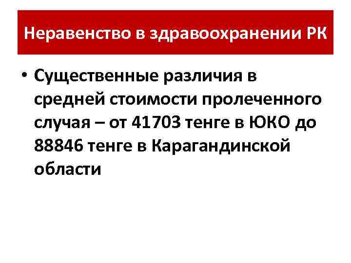 Неравенство в здравоохранении РК • Существенные различия в средней стоимости пролеченного случая – от