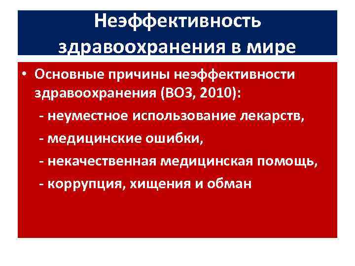 Неэффективность здравоохранения в мире • Основные причины неэффективности здравоохранения (ВОЗ, 2010): - неуместное использование