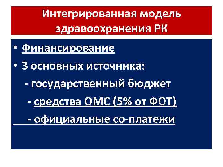 Интегрированная модель здравоохранения РК • Финансирование • 3 основных источника: - государственный бюджет -