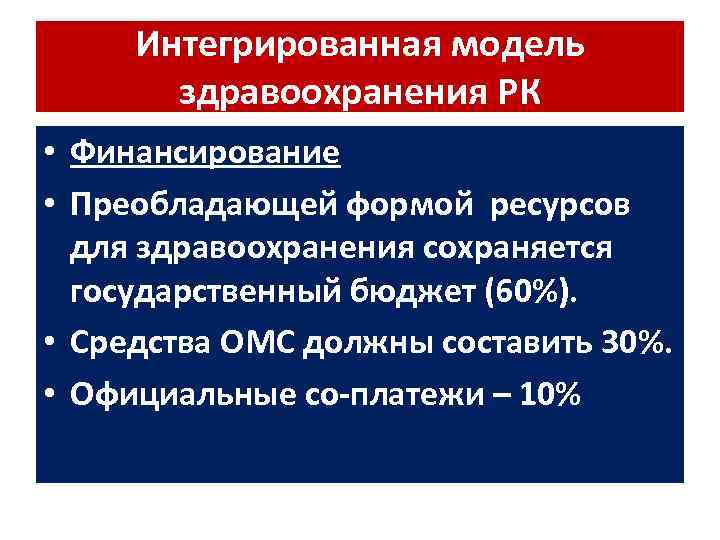 Интегрированная модель здравоохранения РК • Финансирование • Преобладающей формой ресурсов для здравоохранения сохраняется государственный