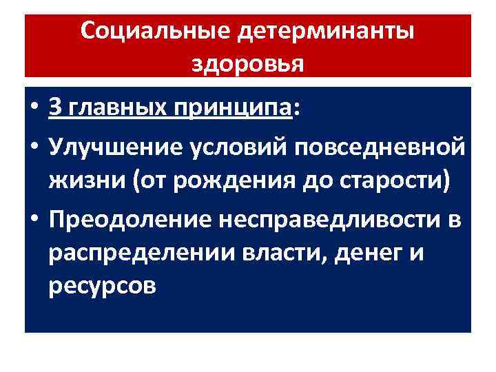 Социальные детерминанты здоровья • 3 главных принципа: • Улучшение условий повседневной жизни (от рождения