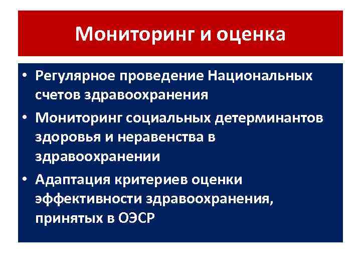 Мониторинг и оценка • Регулярное проведение Национальных счетов здравоохранения • Мониторинг социальных детерминантов здоровья