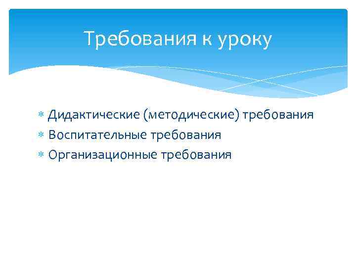 Требования к уроку Дидактические (методические) требования Воспитательные требования Организационные требования 