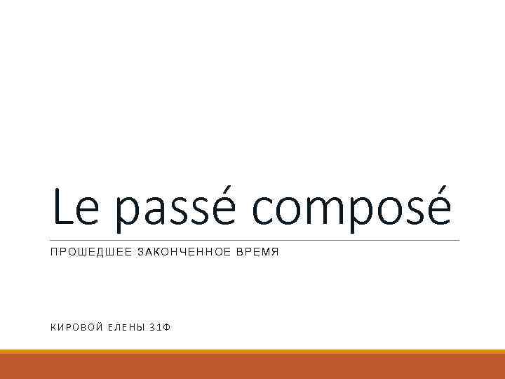 Le passé composé ПРОШЕДШЕЕ ЗАКОНЧЕННОЕ ВРЕМЯ КИРОВОЙ ЕЛЕНЫ 31 Ф 