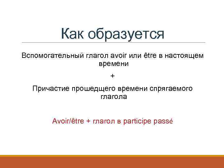 Как образуется Вспомогательный глагол avoir или être в настоящем времени + Причастие прошедщего времени