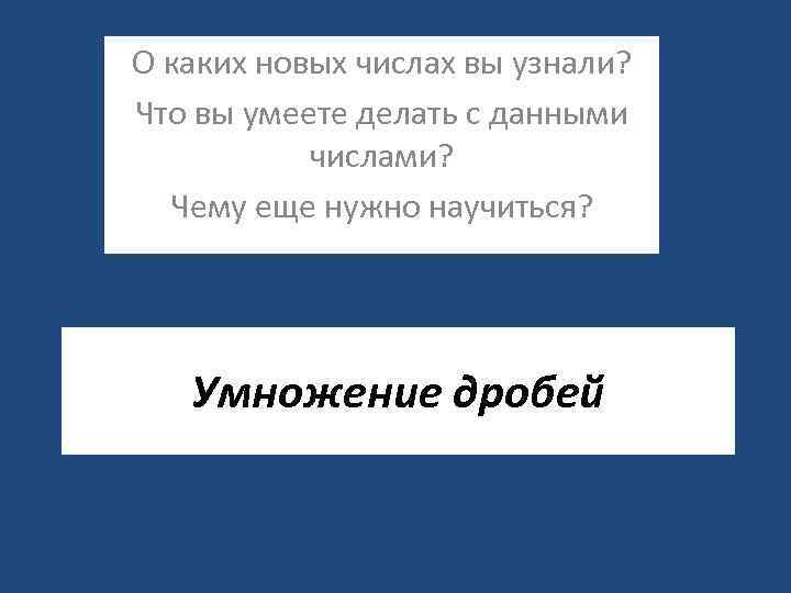 О каких новых числах вы узнали? Что вы умеете делать с данными числами? Чему