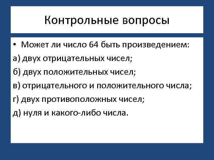 Контрольные вопросы • Может ли число 64 быть произведением: а) двух отрицательных чисел; б)