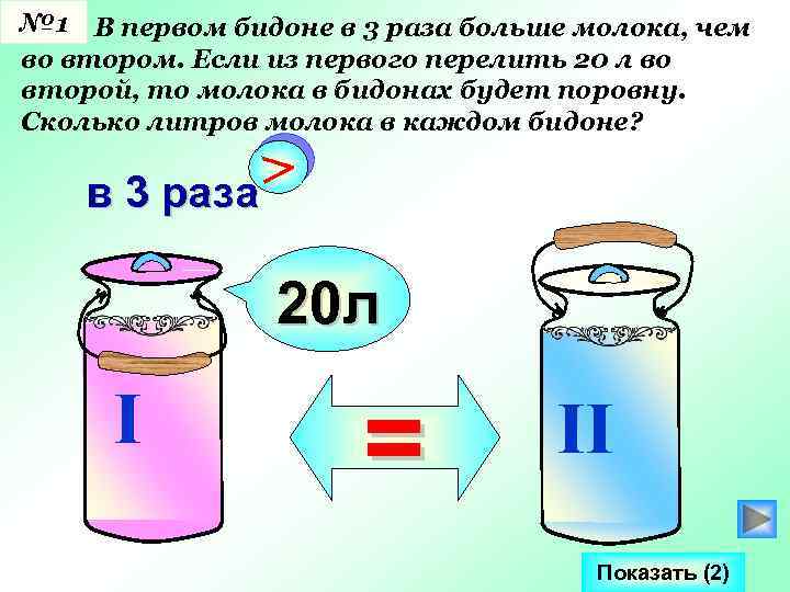 № 1 В первом бидоне в 3 раза больше молока, чем во втором. Если