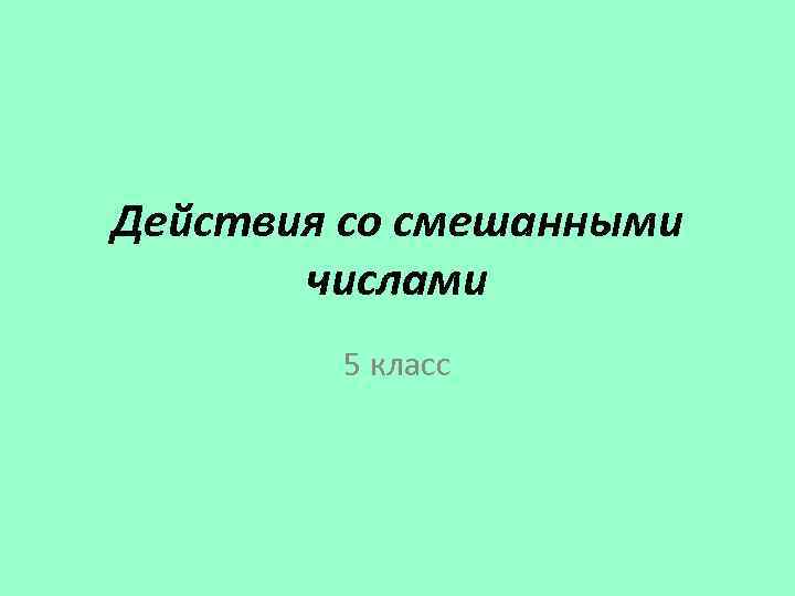 Действия со смешанными числами 5 класс 